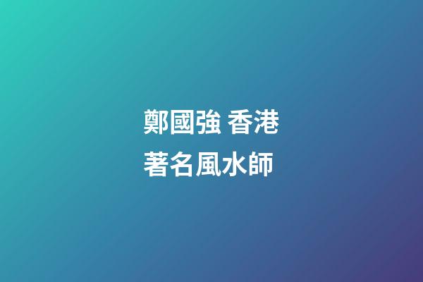 鄭國強 香港著名風水師